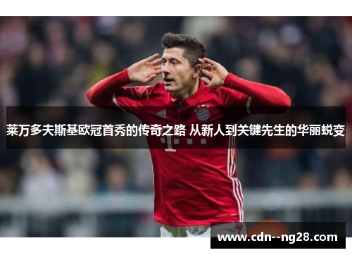 莱万多夫斯基欧冠首秀的传奇之路 从新人到关键先生的华丽蜕变