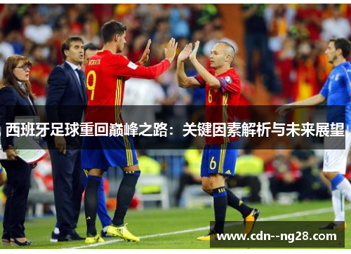 西班牙足球重回巅峰之路：关键因素解析与未来展望