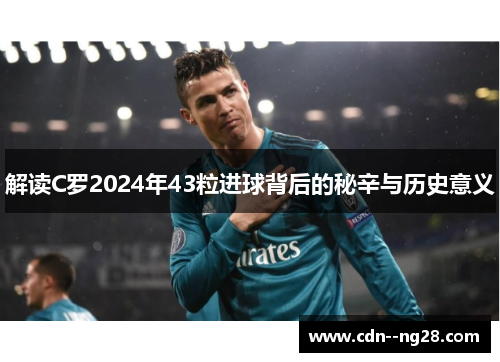 解读C罗2024年43粒进球背后的秘辛与历史意义