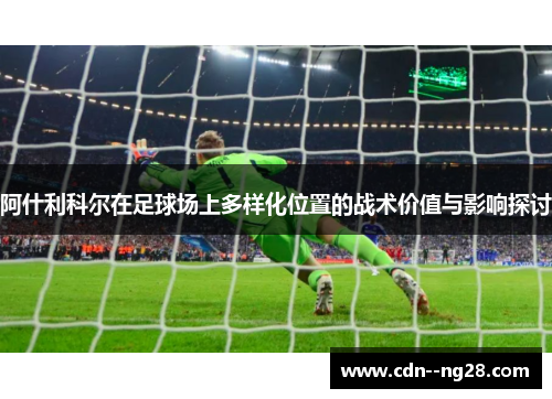 阿什利科尔在足球场上多样化位置的战术价值与影响探讨