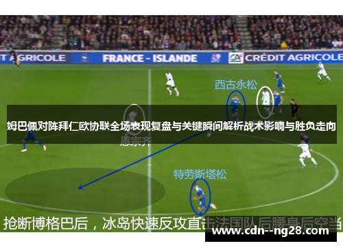 姆巴佩对阵拜仁欧协联全场表现复盘与关键瞬间解析战术影响与胜负走向