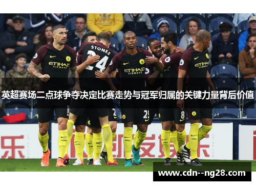 英超赛场二点球争夺决定比赛走势与冠军归属的关键力量背后价值