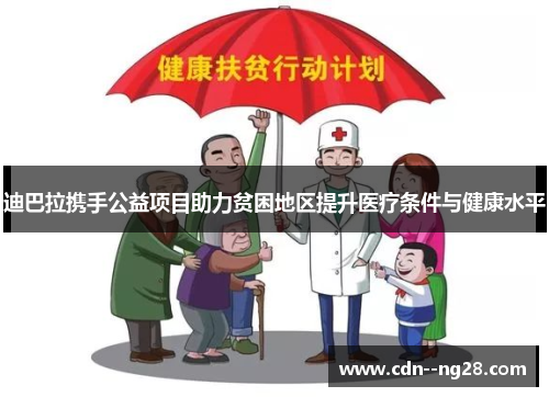 迪巴拉携手公益项目助力贫困地区提升医疗条件与健康水平