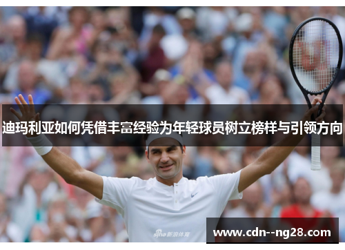迪玛利亚如何凭借丰富经验为年轻球员树立榜样与引领方向 迪玛利亚如何凭借丰富经验为年轻球员树立榜样与引领方向