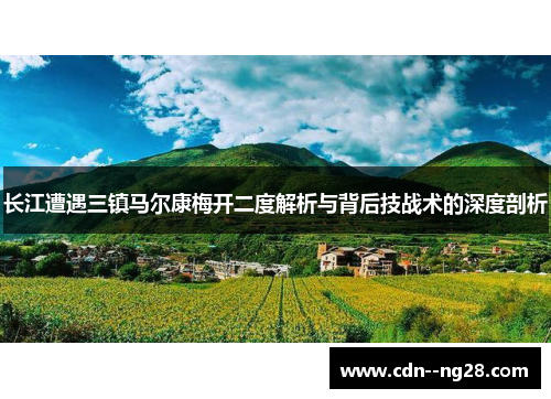 长江遭遇三镇马尔康梅开二度解析与背后技战术的深度剖析 长江遭遇三镇马尔康梅开二度解析与背后技战术的深度剖析