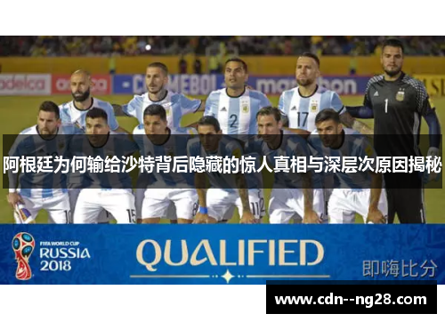 阿根廷为何输给沙特背后隐藏的惊人真相与深层次原因揭秘 阿根廷为何输给沙特背后隐藏的惊人真相与深层次原因揭秘