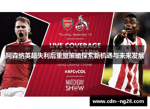 阿森纳英超失利后重塑策略探索新机遇与未来发展 阿森纳英超失利后重塑策略探索新机遇与未来发展