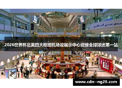 2026世界杯北美四大枢纽机场设展示中心迎接全球球迷第一站 2026世界杯北美四大枢纽机场设展示中心迎接全球球迷第一站