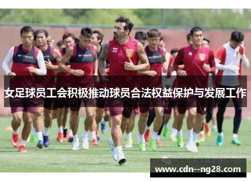 女足球员工会积极推动球员合法权益保护与发展工作