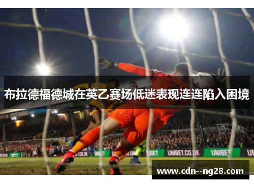 布拉德福德城在英乙赛场低迷表现连连陷入困境