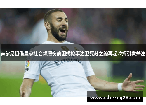 蒂尔尼租借皇家社会频遭伤病困扰枪手边卫复苏之路再起波折引发关注 蒂尔尼租借皇家社会频遭伤病困扰枪手边卫复苏之路再起波折引发关注