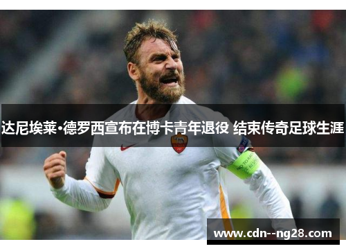 达尼埃莱·德罗西宣布在博卡青年退役 结束传奇足球生涯