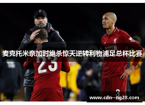 麦克托米奈加时绝杀惊天逆转利物浦足总杯比赛