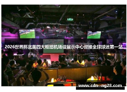 2026世界杯北美四大枢纽机场设展示中心迎接全球球迷第一站