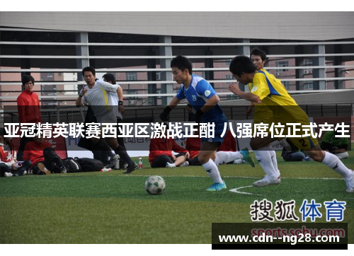 亚冠精英联赛西亚区激战正酣 八强席位正式产生