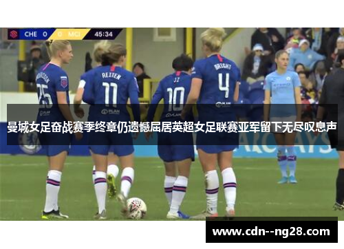 曼城女足奋战赛季终章仍遗憾屈居英超女足联赛亚军留下无尽叹息声