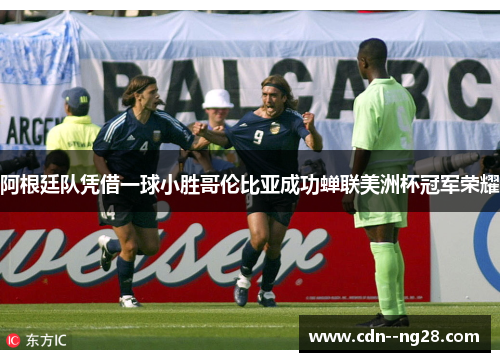 阿根廷队凭借一球小胜哥伦比亚成功蝉联美洲杯冠军荣耀