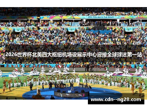 2026世界杯北美四大枢纽机场设展示中心迎接全球球迷第一站 2026世界杯北美四大枢纽机场设展示中心迎接全球球迷第一站