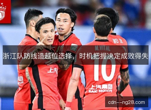 浙江队防线造越位选择，时机把握决定成败得失